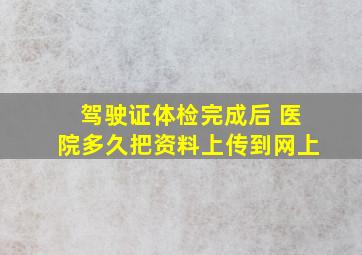 驾驶证体检完成后 医院多久把资料上传到网上